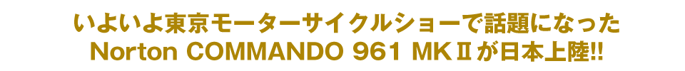 いよいよ東京モーターサイクルショーで話題になったCOMMANDO 961 MKⅡが日本上陸！